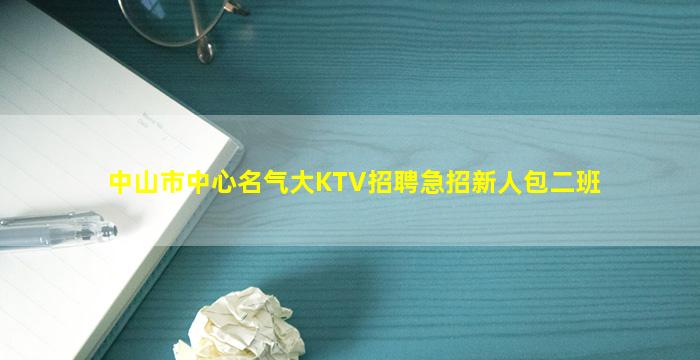 中山市中心名气大KTV招聘急招新人包二班