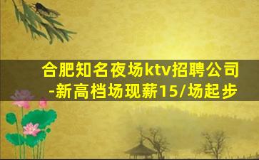 合肥知名夜场ktv招聘公司-新高档场现薪15/场起步